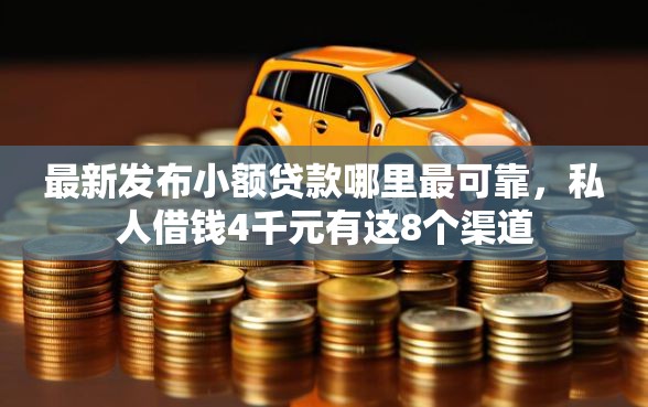 最新发布小额贷款哪里最可靠，私人借钱4千元有这8个渠道