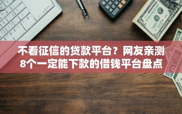 不看征信的贷款平台？网友亲测8个一定能下款的借钱平台盘点