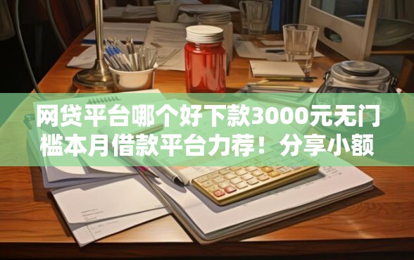网贷平台哪个好下款3000元无门槛本月借款平台力荐！分享小额网贷口子3000元无门槛借款