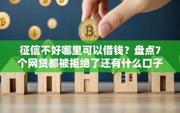 征信不好哪里可以借钱？盘点7个网贷都被拒绝了还有什么口子给你参考