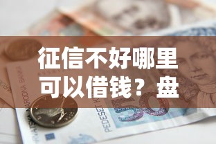 征信不好哪里可以借钱？盘点最新6个房产抵押贷款平台好
