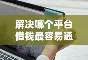 解决哪个平台借钱最容易通过的5个不上征信的黑口子分享