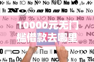 10000元无门槛借款去哪里？不看征信的贷款平台看这7个平台