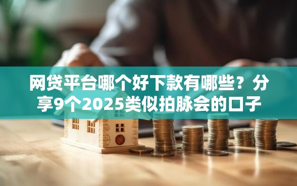 网贷平台哪个好下款有哪些？分享9个2025类似拍脉会的口子