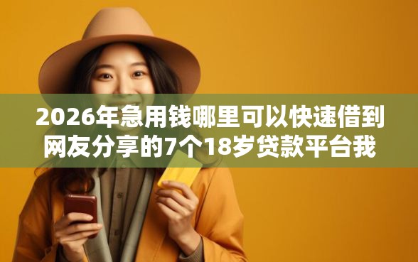 2026年急用钱哪里可以快速借到网友分享的7个18岁贷款平台我觉得不错！