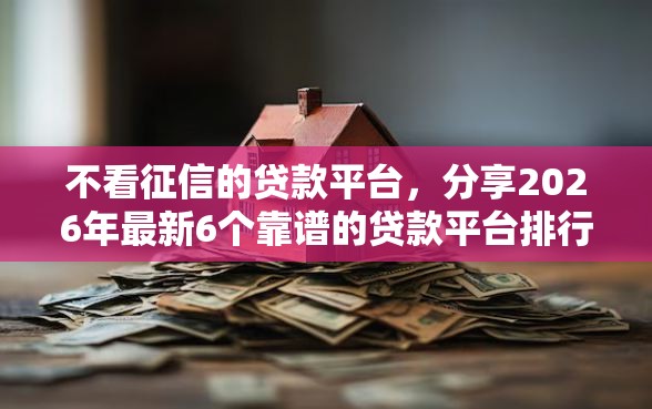 不看征信的贷款平台，分享2026年最新6个靠谱的贷款平台排行榜