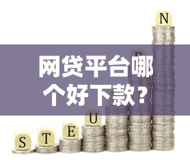 网贷平台哪个好下款？这6个靠谱借钱的网贷平台值得一试