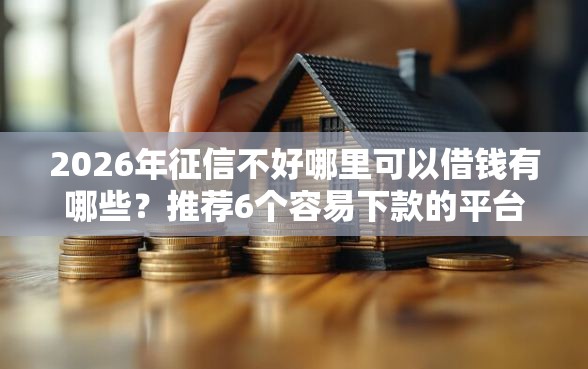 2026年征信不好哪里可以借钱有哪些？推荐6个容易下款的平台