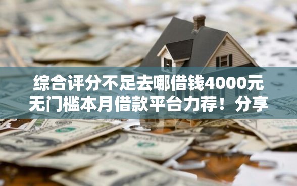综合评分不足去哪借钱4000元无门槛本月借款平台力荐！分享小额网贷口子4000元无门槛借款