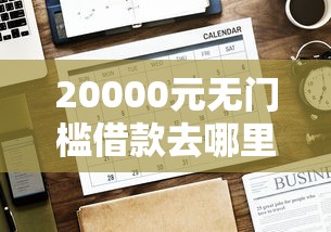 20000元无门槛借款去哪里？哪个平台借钱最容易通过看这6个平台