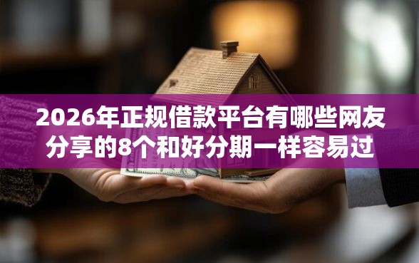 2026年正规借款平台有哪些网友分享的8个和好分期一样容易过的平台我觉得不错！