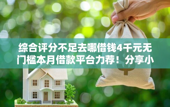 综合评分不足去哪借钱4千元无门槛本月借款平台力荐！分享小额网贷口子4千元无门槛借款