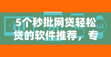 5个秒批网贷轻松贷的软件推荐，专为攻克正规借款平台有哪些难题