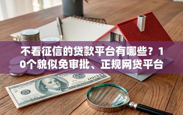 不看征信的贷款平台有哪些？10个貌似免审批、正规网贷平台合集