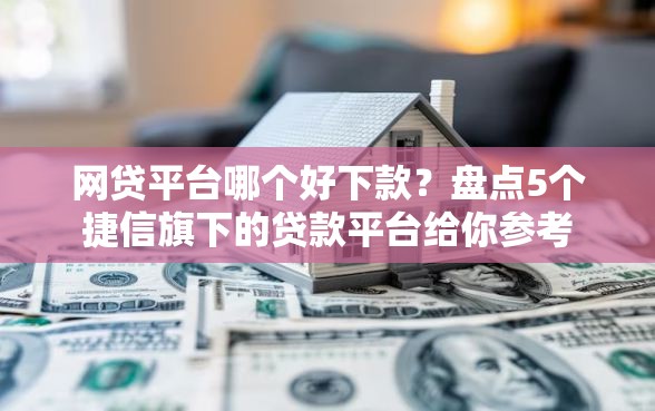 网贷平台哪个好下款？盘点5个捷信旗下的贷款平台给你参考