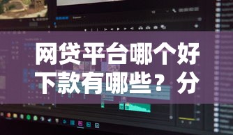 网贷平台哪个好下款有哪些？分享6个逾期太多能下款软件