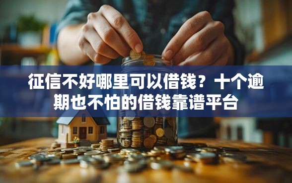 征信不好哪里可以借钱？十个逾期也不怕的借钱靠谱平台