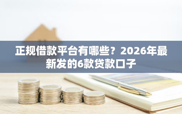 正规借款平台有哪些？2026年最新发的6款贷款口子
