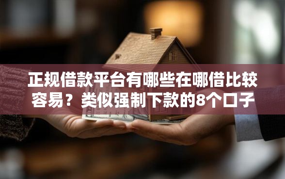 正规借款平台有哪些在哪借比较容易？类似强制下款的8个口子参考