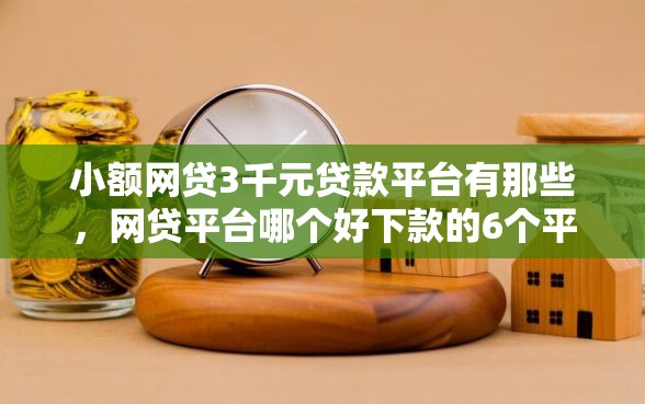 小额网贷3千元贷款平台有那些，网贷平台哪个好下款的6个平台介绍