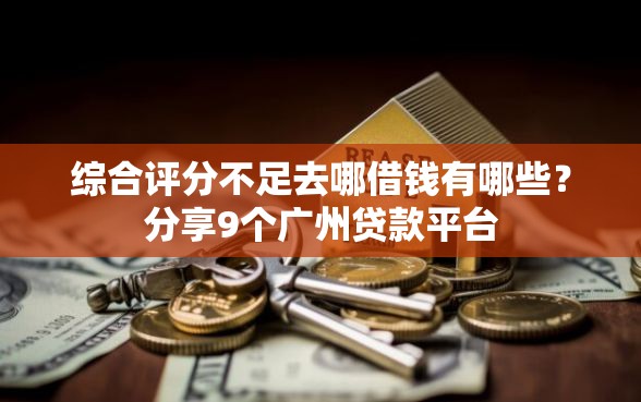 综合评分不足去哪借钱有哪些？分享9个广州贷款平台