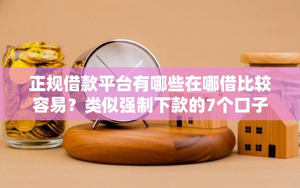 正规借款平台有哪些在哪借比较容易？类似强制下款的7个口子参考