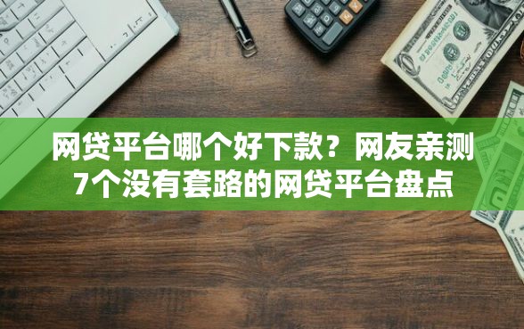 网贷平台哪个好下款？网友亲测7个没有套路的网贷平台盘点
