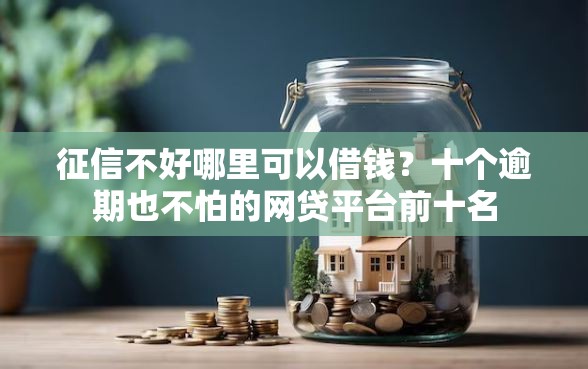 征信不好哪里可以借钱？十个逾期也不怕的网贷平台前十名