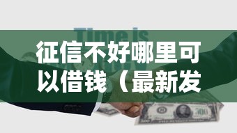 征信不好哪里可以借钱（最新发布！）10个平台可以大额贷款