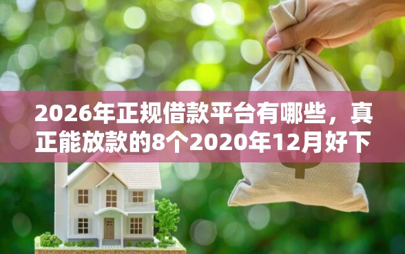2026年正规借款平台有哪些，真正能放款的8个2020年12月好下款的口子推荐