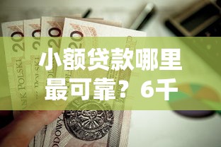 小额贷款哪里最可靠？6千元无门槛借款平台推荐，8个值得信赖的借贷口子盘点
