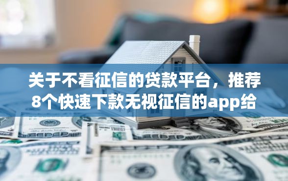 关于不看征信的贷款平台，推荐8个快速下款无视征信的app给你