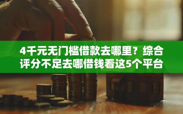 4千元无门槛借款去哪里？综合评分不足去哪借钱看这5个平台