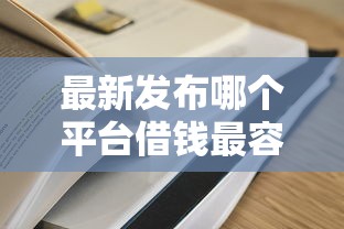 最新发布哪个平台借钱最容易通过，私人借钱5千元有这8个渠道