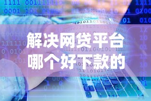 解决网贷平台哪个好下款的7个投资p2p网贷平台分享