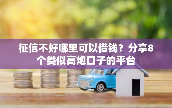 征信不好哪里可以借钱？分享8个类似高炮口子的平台