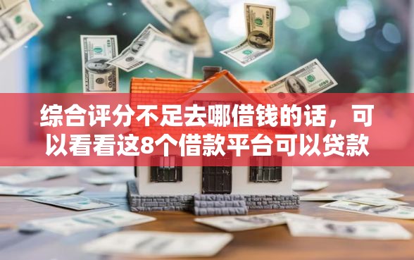 综合评分不足去哪借钱的话，可以看看这8个借款平台可以贷款20万