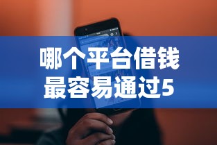 哪个平台借钱最容易通过5000元无门槛本月借款平台力荐！分享小额网贷口子5000元无门槛借款