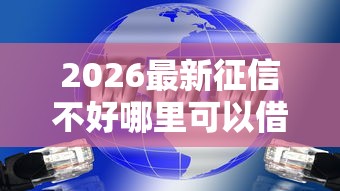 2026最新征信不好哪里可以借钱（支持微信），5个黑网贷口子大全无私分享