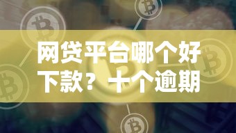 网贷平台哪个好下款？十个逾期也不怕的网贷平台排行