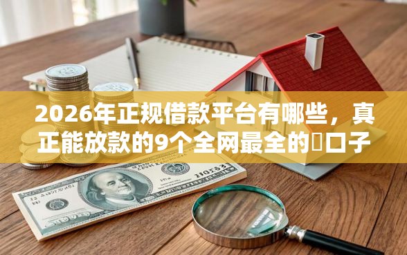 2026年正规借款平台有哪些，真正能放款的9个全网最全的黒口子平台推荐