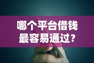 哪个平台借钱最容易通过？十大黑户还能贷的口子推荐