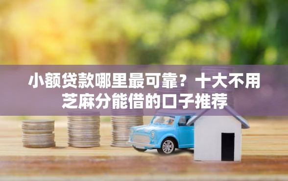 小额贷款哪里最可靠？十大不用芝麻分能借的口子推荐