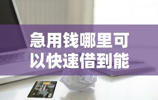 急用钱哪里可以快速借到能借到钱吗？4000元无门槛借款6个平台推荐