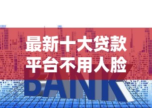 最新十大贷款平台不用人脸识别，专治小额贷款哪里最可靠