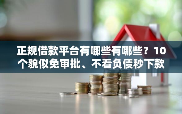 正规借款平台有哪些有哪些？10个貌似免审批、不看负债秒下款的网贷软件合集