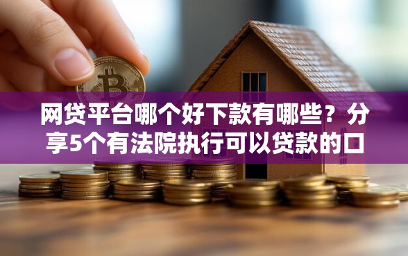 网贷平台哪个好下款有哪些？分享5个有法院执行可以贷款的口子