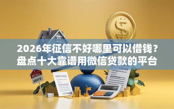 2026年征信不好哪里可以借钱？盘点十大靠谱用微信贷款的平台