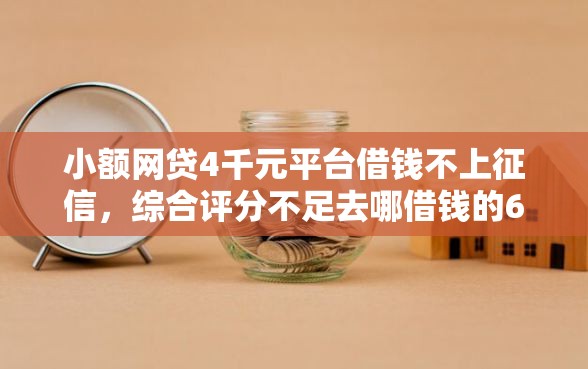 小额网贷4千元平台借钱不上征信，综合评分不足去哪借钱的6个平台介绍