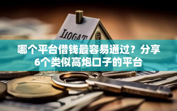 哪个平台借钱最容易通过？分享6个类似高炮口子的平台